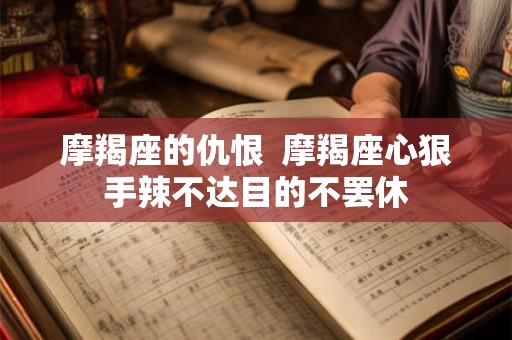 摩羯座的仇恨 摩羯座心狠手辣不达目的不罢休 摩羯座的仇恨 摩羯座心狠手辣不达目的不罢休