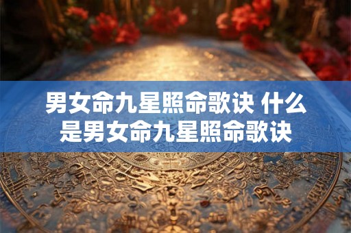 男女命九星照命歌诀 什么是男女命九星照命歌诀 男女命九星照命歌诀 什么是男女命九星照命歌诀