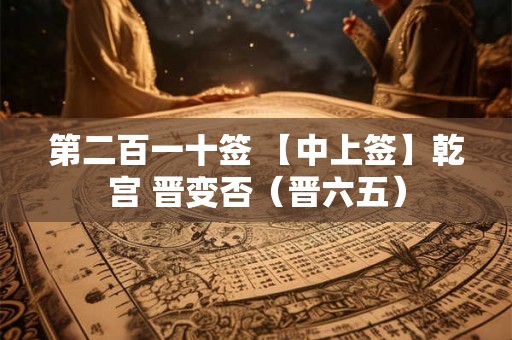 第二百一十签 【中上签】乾宫 晋变否（晋六五）