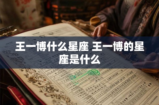 王一博什么星座 王一博的星座是什么