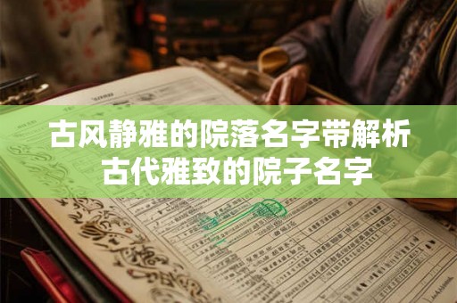 古风静雅的院落名字带解析  古代雅致的院子名字