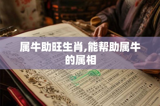 属牛助旺生肖,能帮助属牛的属相