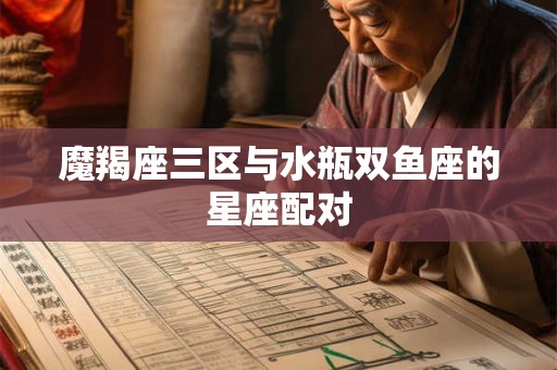 魔羯座三区与水瓶双鱼座的星座配对