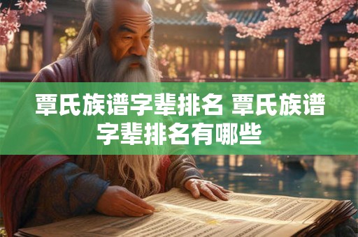 覃氏族谱字辈排名 覃氏族谱字辈排名有哪些
