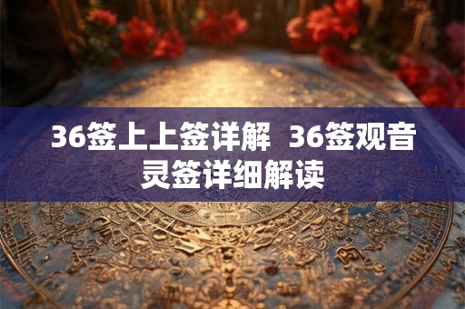 36签上上签详解  36签观音灵签详细解读