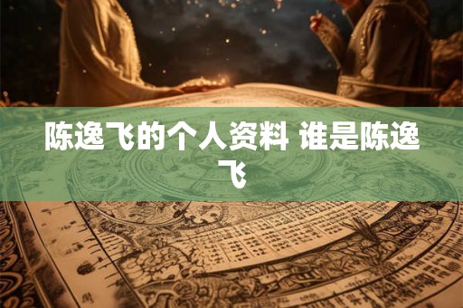 陈逸飞的个人资料 谁是陈逸飞 陈逸飞的个人资料 谁是陈逸飞
