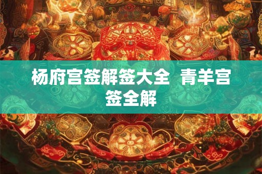杨府宫签解签大全  青羊宫签全解