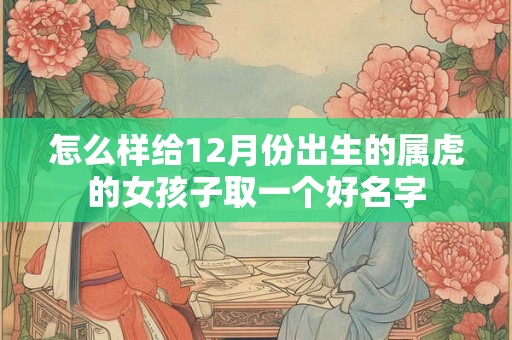 怎么样给12月份出生的属虎的女孩子取一个好名字
