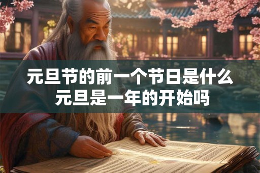 元旦节的前一个节日是什么 元旦是一年的开始吗 元旦节的前一个节日是什么 元旦是一年的开始吗
