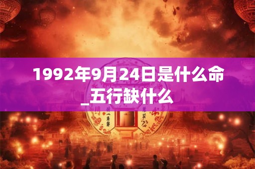 1992年9月24日是什么命_五行缺什么