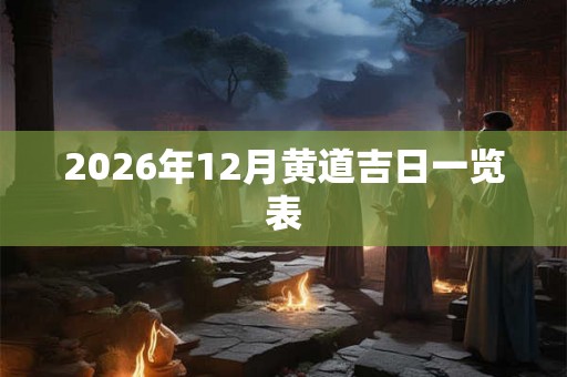 2026年12月黄道吉日一览表