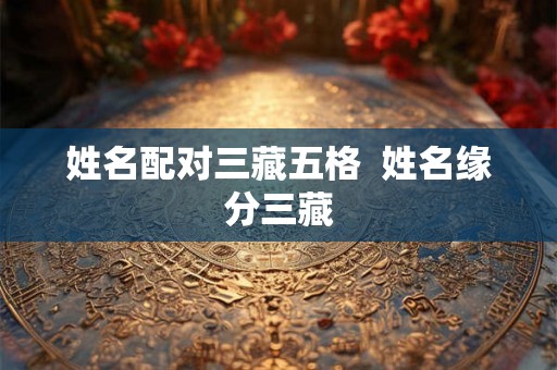 姓名配对三藏五格  姓名缘分三藏