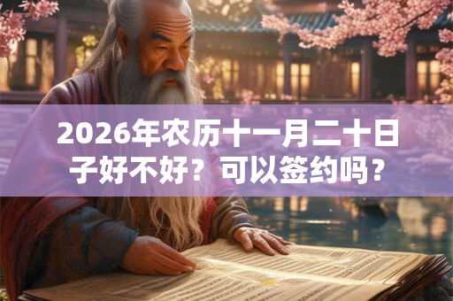 2026年农历十一月二十日子好不好？可以签约吗？