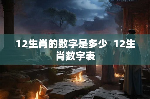 12生肖的数字是多少  12生肖数字表