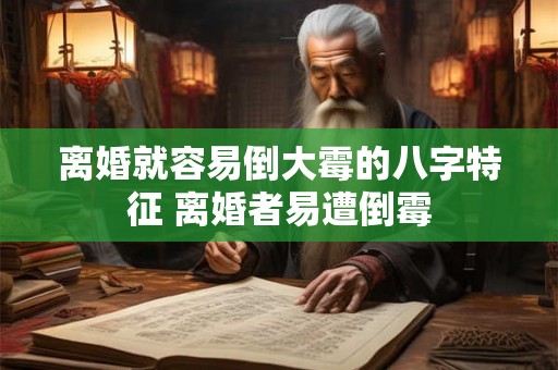 离婚就容易倒大霉的八字特征 离婚者易遭倒霉