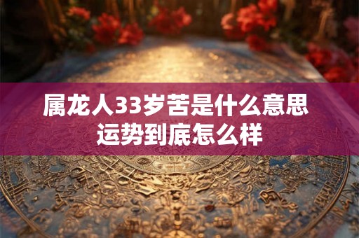 属龙人33岁苦是什么意思 运势到底怎么样