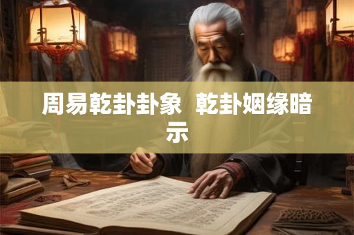 周易乾卦卦象  乾卦姻缘暗示