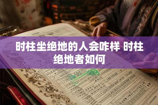 时柱坐绝地的人会咋样 时柱绝地者如何
