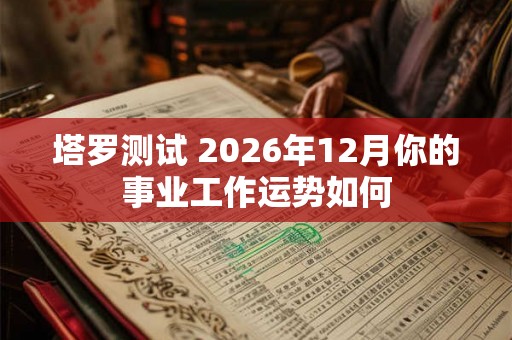 塔罗测试 2026年12月你的事业工作运势如何