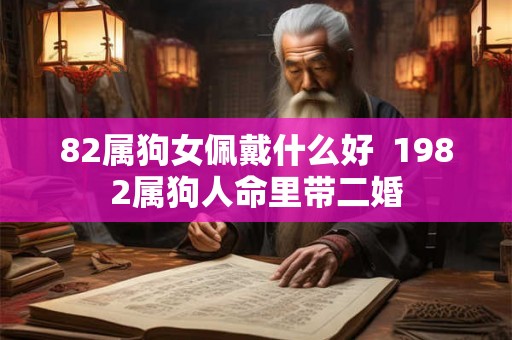 82属狗女佩戴什么好  1982属狗人命里带二婚