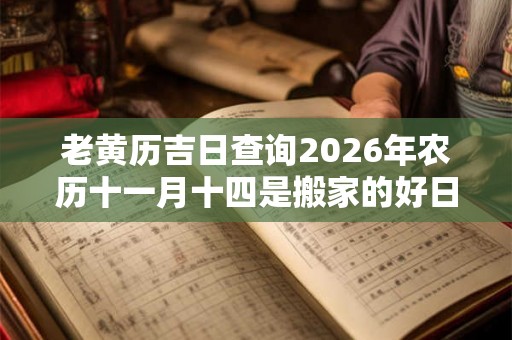 老黄历吉日查询2026年农历十一月十四是搬家的好日子么