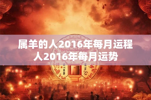 属羊的人2016年每月运程人2016年每月运势