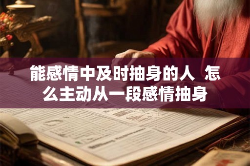 能感情中及时抽身的人  怎么主动从一段感情抽身