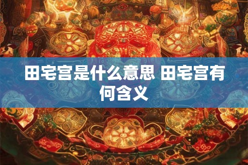 田宅宫是什么意思 田宅宫有何含义