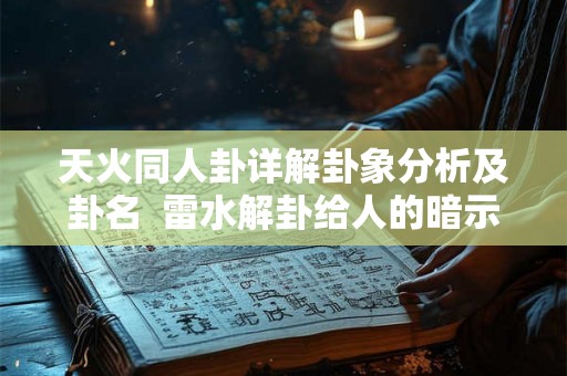 天火同人卦详解卦象分析及卦名  雷水解卦给人的暗示