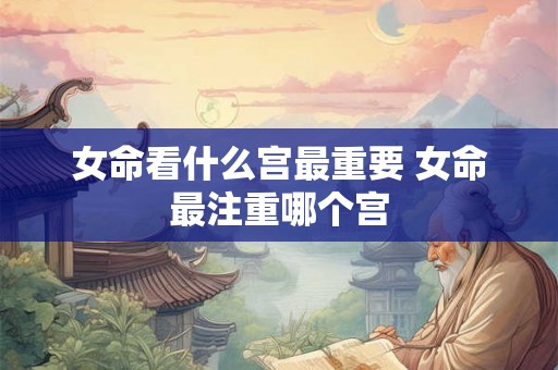 女命看什么宫最重要 女命最注重哪个宫