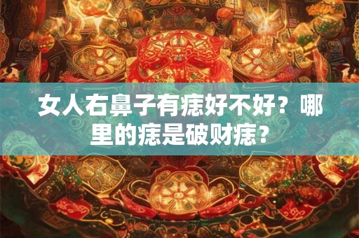 女人右鼻子有痣好不好？哪里的痣是破财痣？