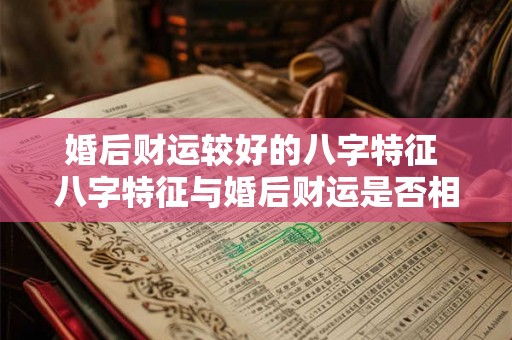 婚后财运较好的八字特征 八字特征与婚后财运是否相关