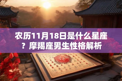 农历11月18日是什么星座？摩羯座男生性格解析