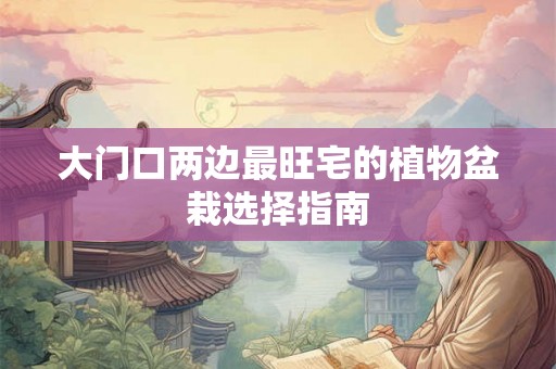 大门口两边最旺宅的植物盆栽选择指南 大门口两边最旺宅的植物盆栽选择指南