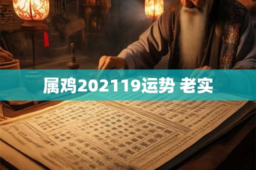 属鸡202119运势 老实 属鸡202119运势 老实