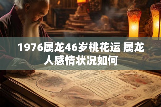 1976属龙46岁桃花运 属龙人感情状况如何