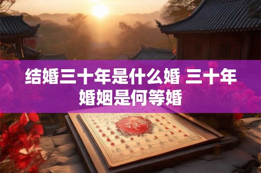 结婚三十年是什么婚 三十年婚姻是何等婚
