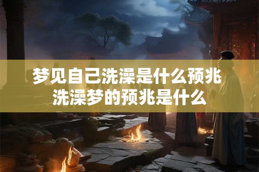 梦见自己洗澡是什么预兆 洗澡梦的预兆是什么