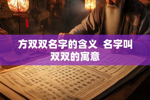 方双双名字的含义 名字叫双双的寓意 方双双名字的含义 名字叫双双的寓意