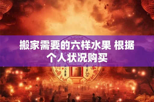 搬家需要的六样水果 根据个人状况购买