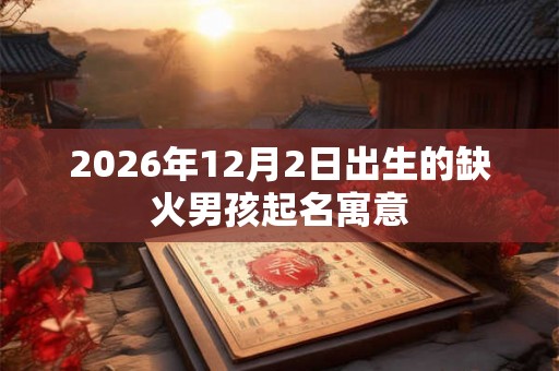 2026年12月2日出生的缺火男孩起名寓意