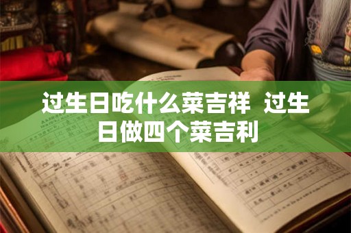过生日吃什么菜吉祥  过生日做四个菜吉利
