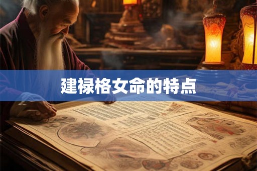 建禄格女命的特点 建禄格女命的特点