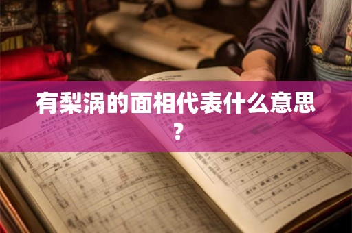 有梨涡的面相代表什么意思？