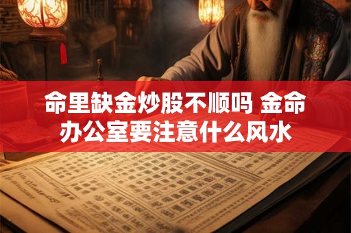 命里缺金炒股不顺吗 金命办公室要注意什么风水