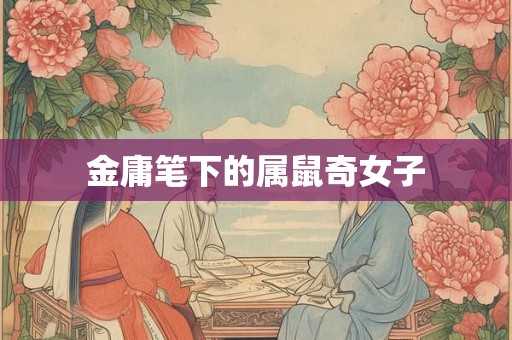 金庸笔下的属鼠奇女子 金庸笔下的属鼠奇女子