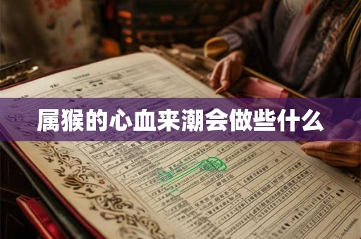 属猴的心血来潮会做些什么