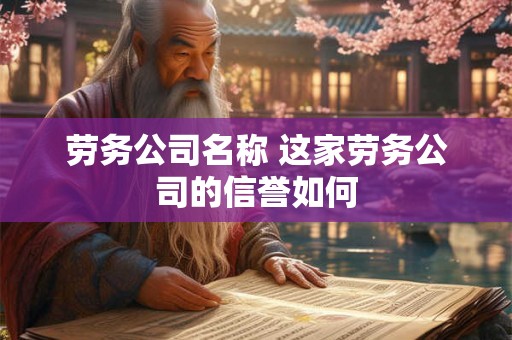 劳务公司名称 这家劳务公司的信誉如何