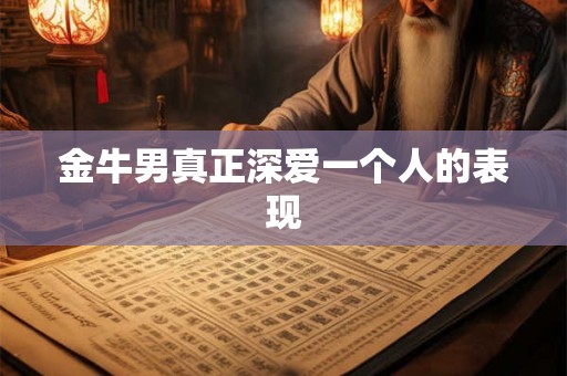 金牛男真正深爱一个人的表现