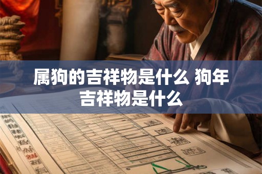 属狗的吉祥物是什么 狗年吉祥物是什么